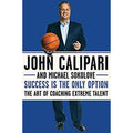 John Calipari Book     Success Is the Only Option: The Art of Coaching Extreme Talent